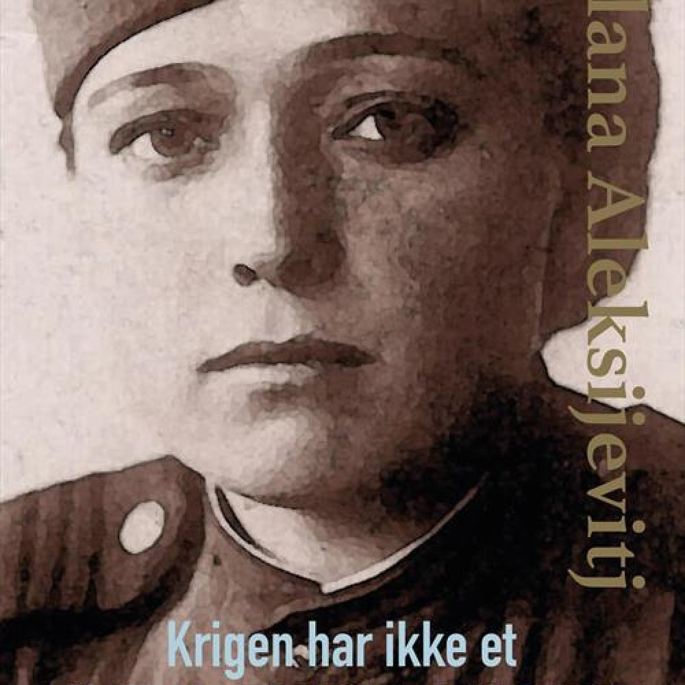 Svetlana Aleksijevitj KRIGEN HAR IKKE ET KVINDELIGT ANSIGT